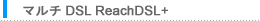 マルチDSL ReachDSL+