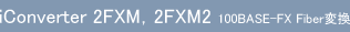 iConverter 2FXM，2FXM2 100BASE-FX Fiber変換