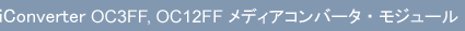 iConverter OC3FF, OC12FF メディアコンバータ・モジュール
