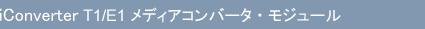 iConverter T1/E1 メディアコンバータ・モジュール