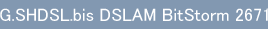 G.SHDSL.bis DSLAM BitStorm 2671