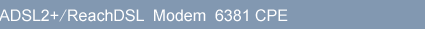 ADSL2+/ReachDSL Modem 6381 CPE